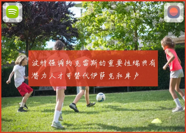 波特强调约克雷斯的重要性瑞典有潜力人才可替代伊萨克和库卢