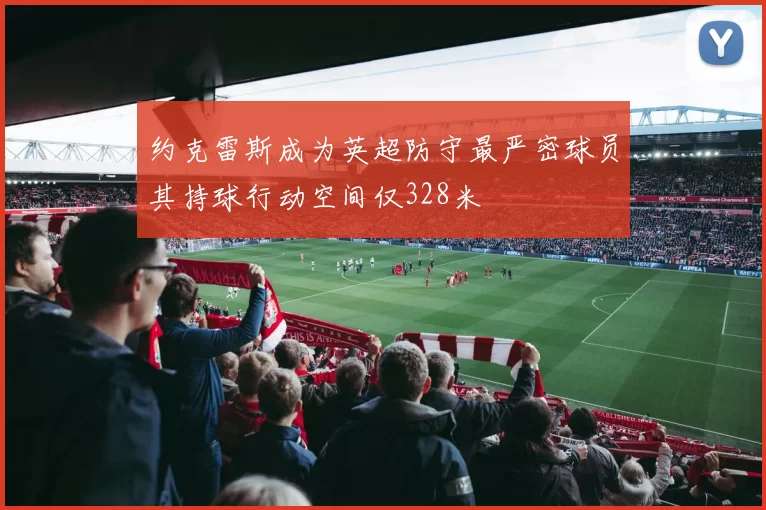 约克雷斯成为英超防守最严密球员其持球行动空间仅328米