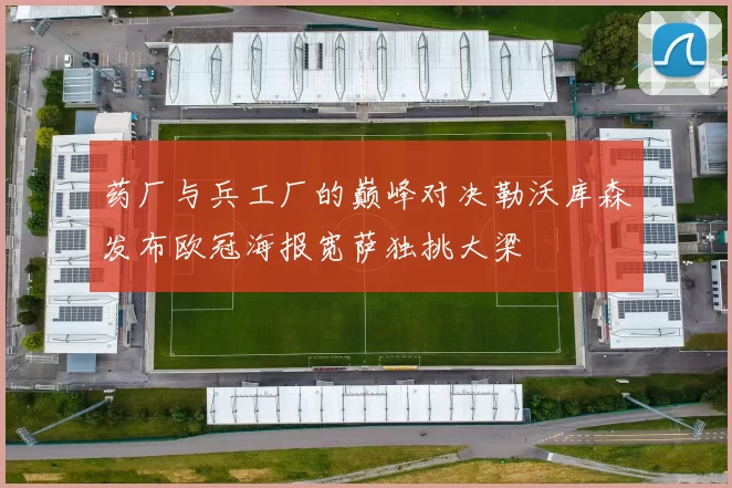 药厂与兵工厂的巅峰对决勒沃库森发布欧冠海报宽萨独挑大梁