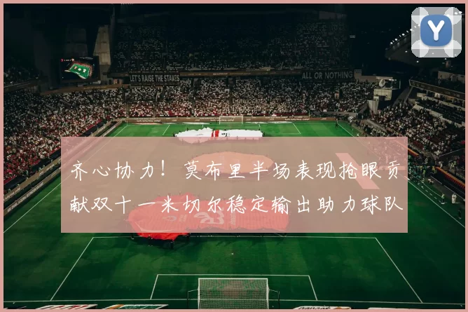 齐心协力！莫布里半场表现抢眼贡献双十一米切尔稳定输出助力球队争胜