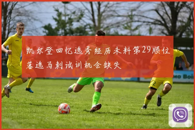 凯尔登回忆选秀经历未料第29顺位落选马刺试训机会缺失