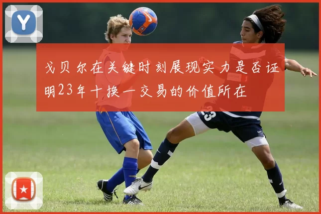 戈贝尔在关键时刻展现实力是否证明23年十换一交易的价值所在